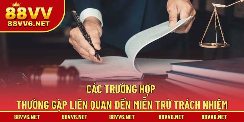 Các trường hợp thường gặp liên quan đến miễn trừ trách nhiệm