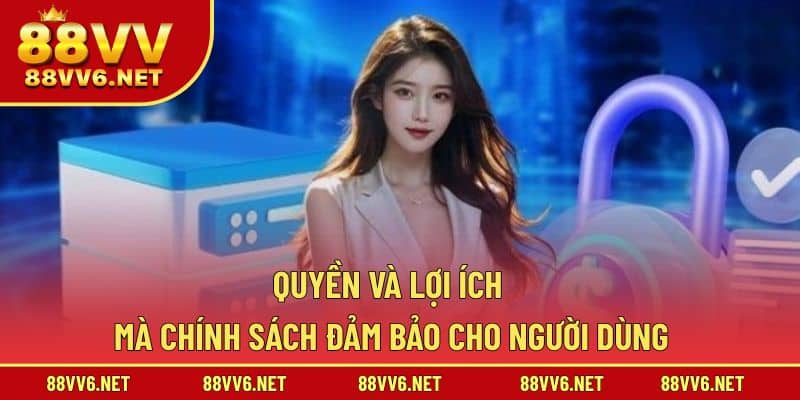 Quyền và lợi ích mà chính sách đảm bảo cho người dùng