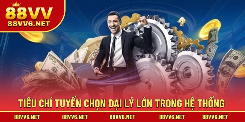 Tiêu chí tuyển chọn đại lý lớn trong hệ thống 